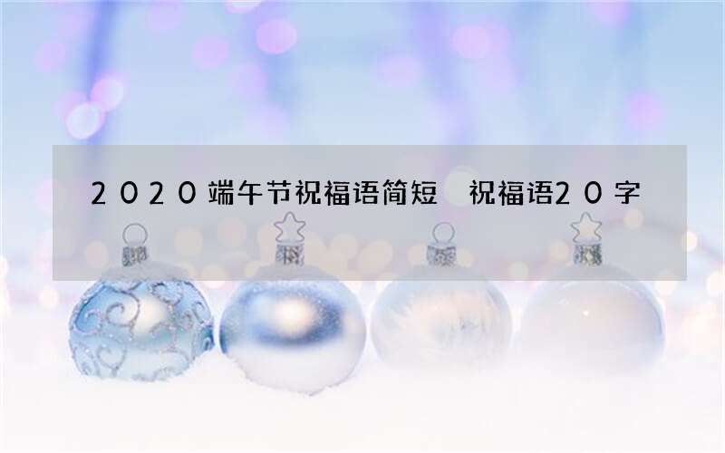 2020端午节祝福语简短 祝福语20字